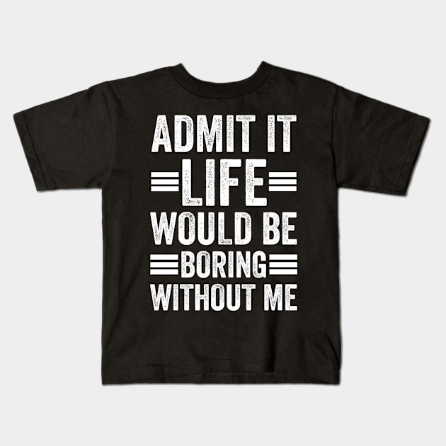 Admit It Life Would Be Boring Without Me Kids T-Shirt by siliana